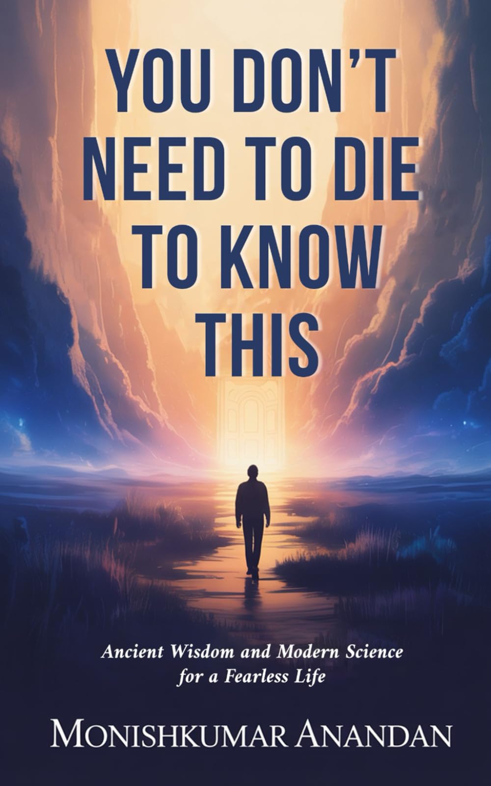 You Don’t Need to Die to Know This: Ancient Wisdom and Modern Science for a Fearless Life