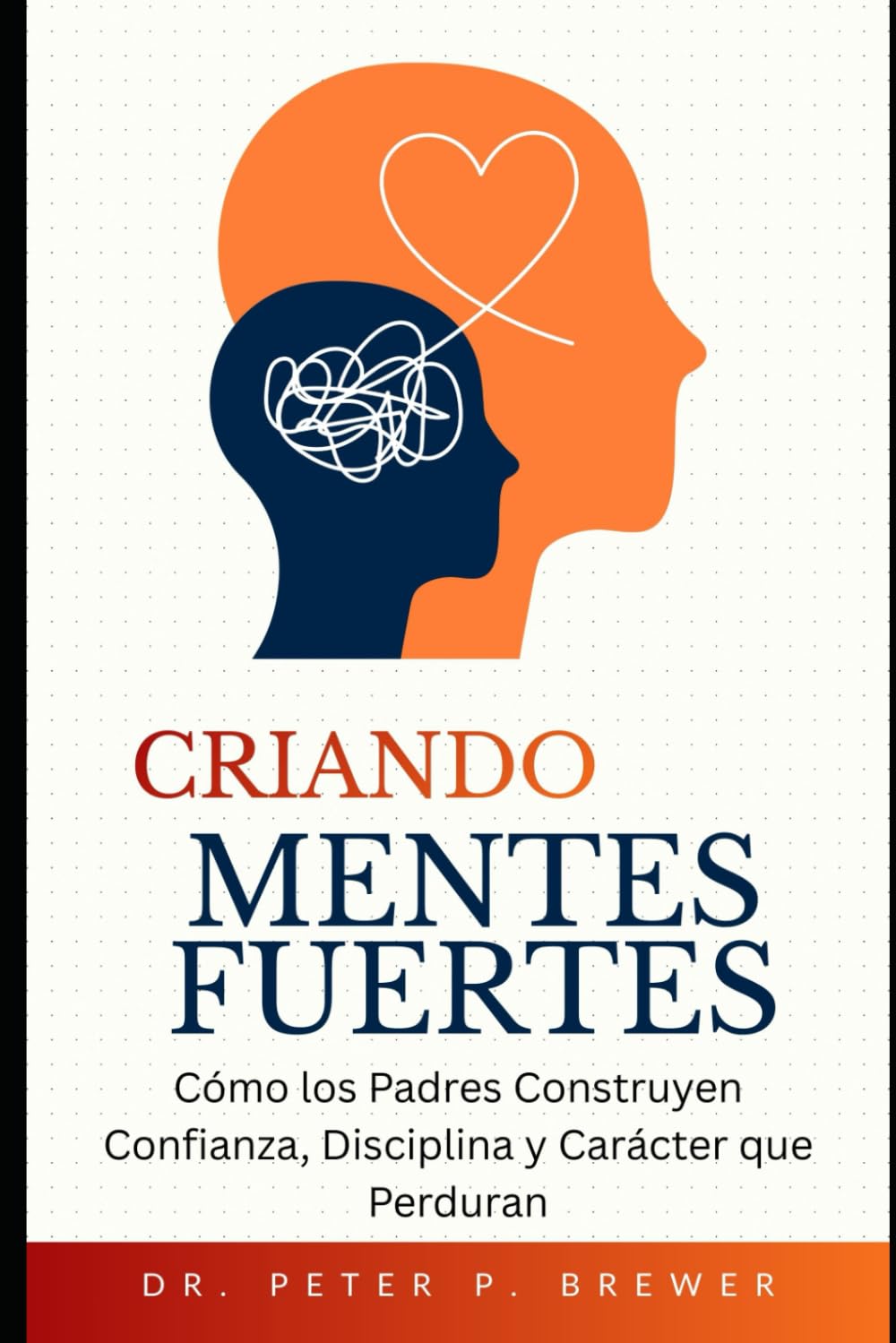 Criando Mentes Fuertes: Cómo los padres construyen confianza, disciplina y carácter que perdura