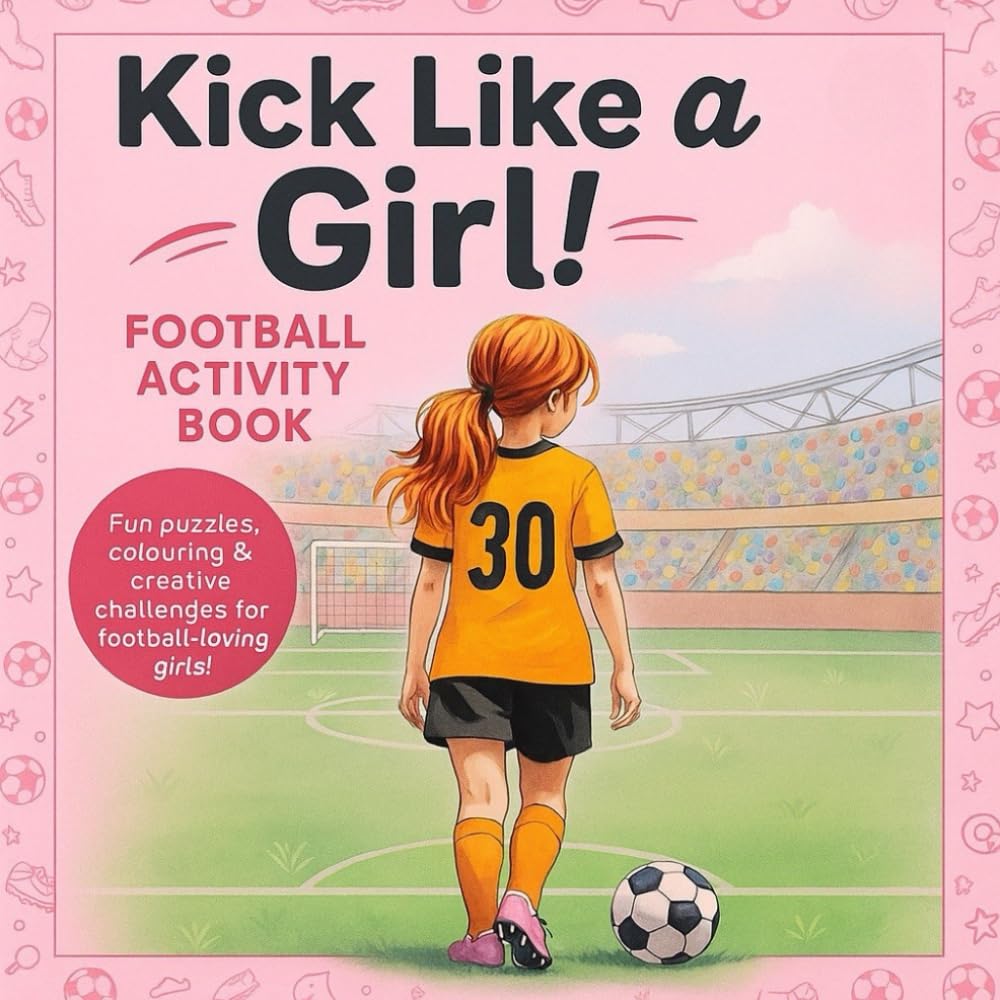 Kick Like A Girl! Football Activity Book for Ages 7-12.: Fun and Inspiring Pages for Young Footballers. Perfect Gift for Girls Who Love Football.