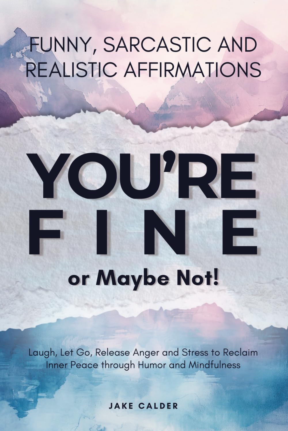 You’re Fine, or Maybe Not: Funny, Sarcastic, Realistic Affirmations to Laugh, Let Go, Release Anger and Stress to Reclaim Inner Peace through Humor and Mindfulness