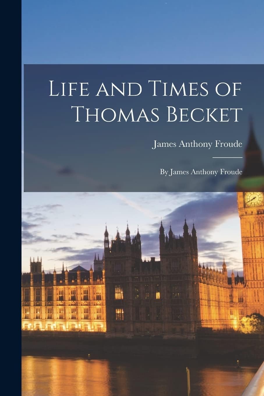 Life and Times of Thomas Becket: By James Anthony Froude