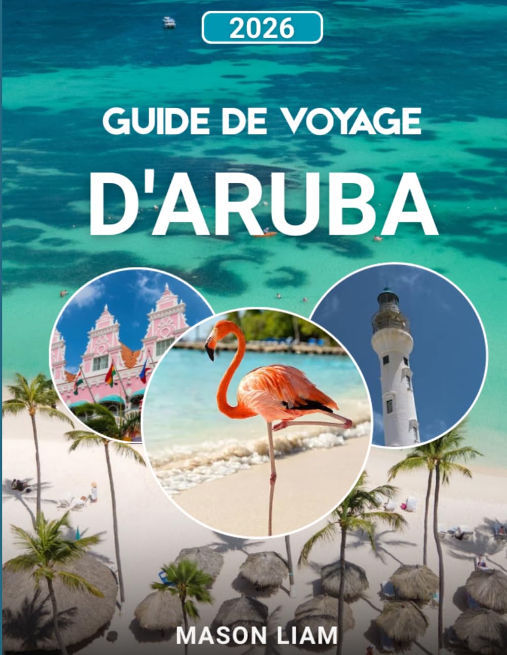 GUIDE DE VOYAGE D'ARUBA 2026: « Guide complet des plages, de la culture, des coûts et des trésors cachés. »
