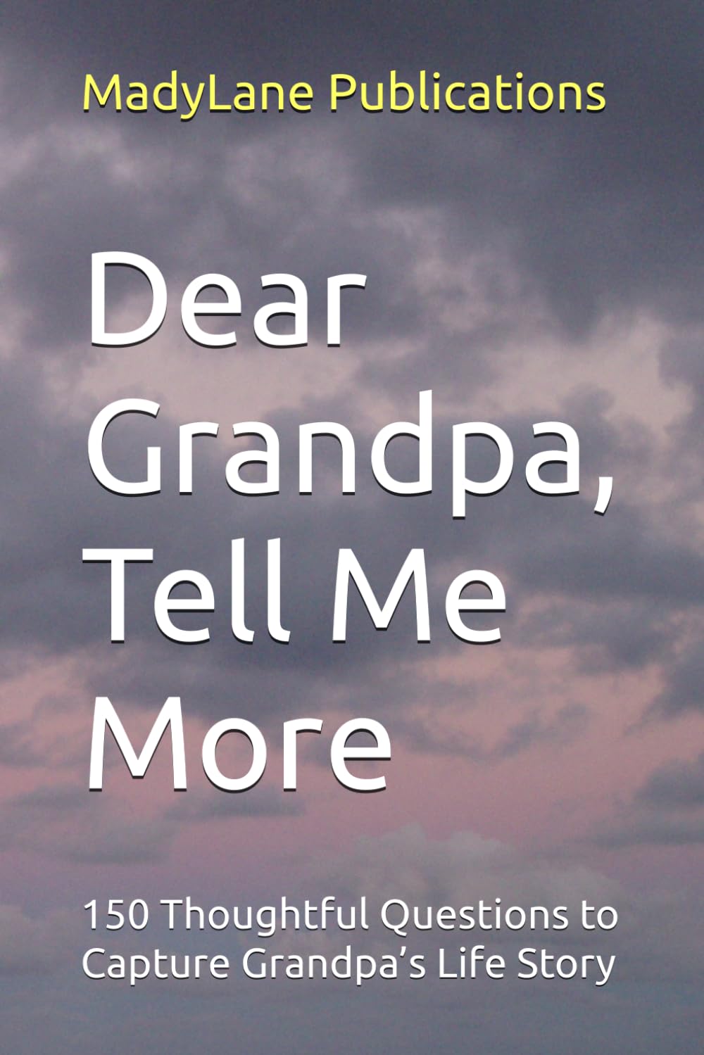 Dear Grandpa, Tell Me More: 150 Thoughtful Questions to Capture Grandpa’s Life Story