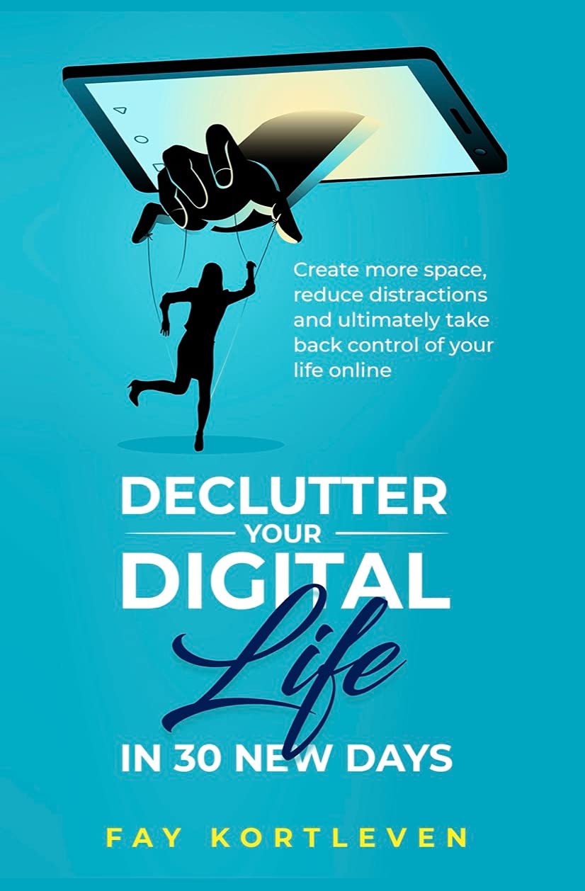 Declutter Your Digital Life in 30 New Days: Create more space, reduce distractions and ultimately take back control of your life online