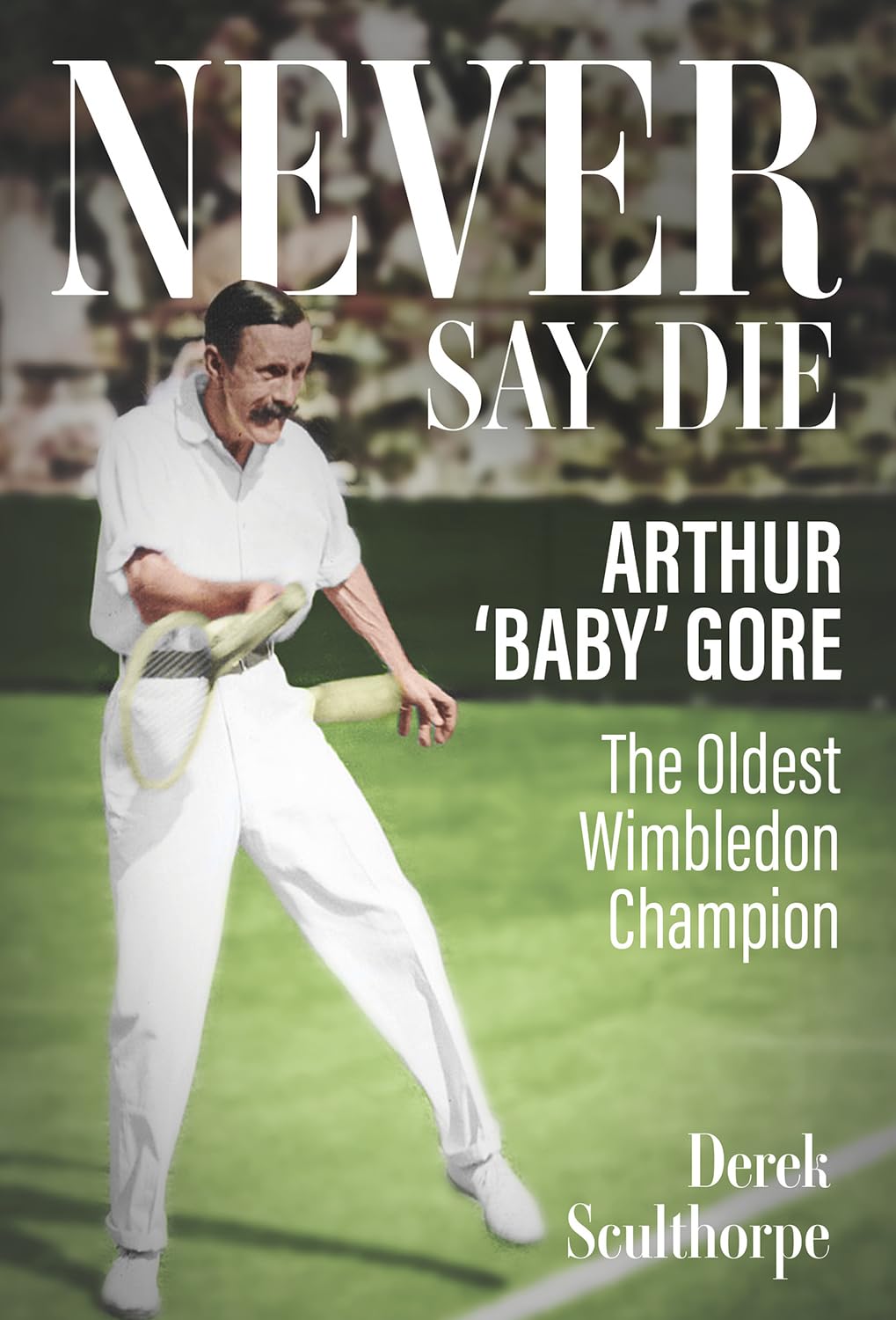 Never Say Die: Arthur 'Baby' Gore, the Oldest Wimbledon Champion, Sculthorpe^*