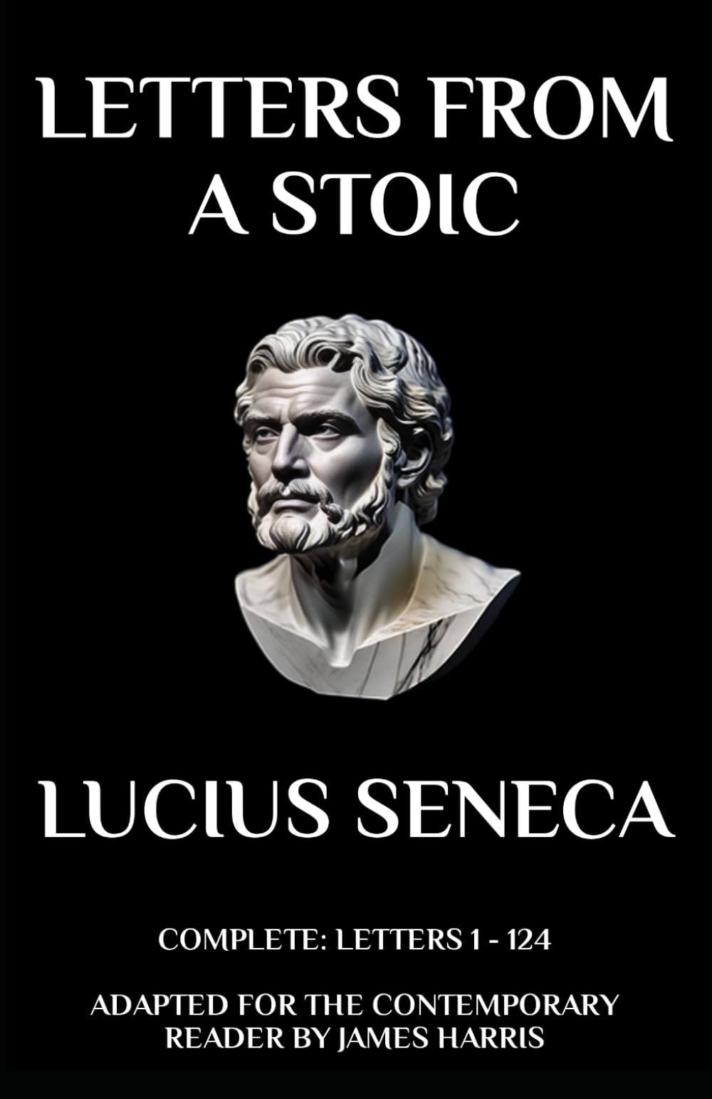 Letters from a Stoic: Complete (Letters 1 - 124) Adapted for the Contemporary Reader (Greek & Roman Stoic Philosophy)