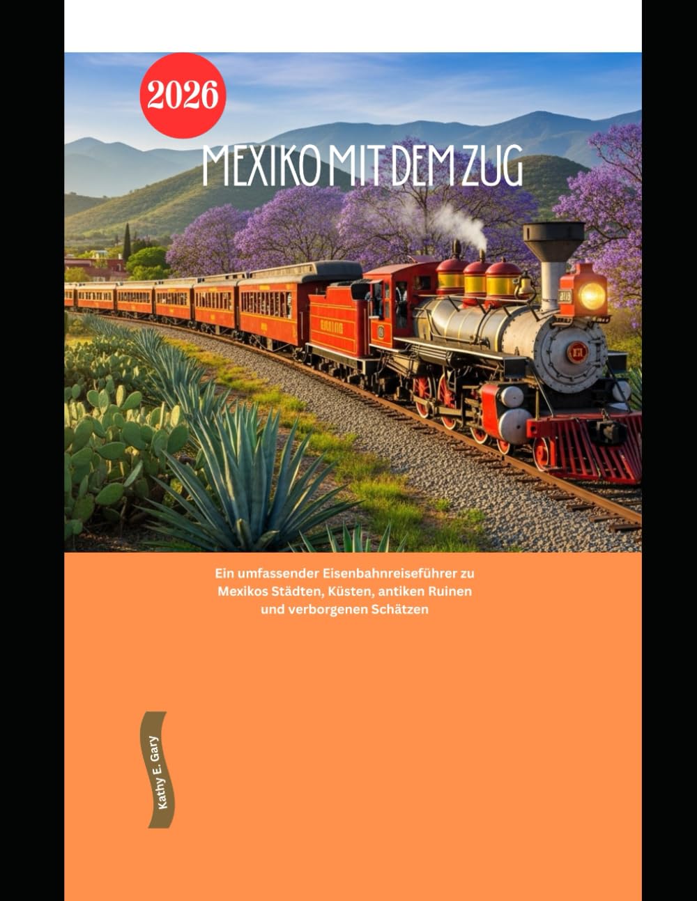 Mexiko mit dem Zug 2026: Ein umfassender Eisenbahnreiseführer zu Mexikos Städten, Küsten, antiken Ruinen und verborgenen Schätzen (Explore the World by Train in 2026)