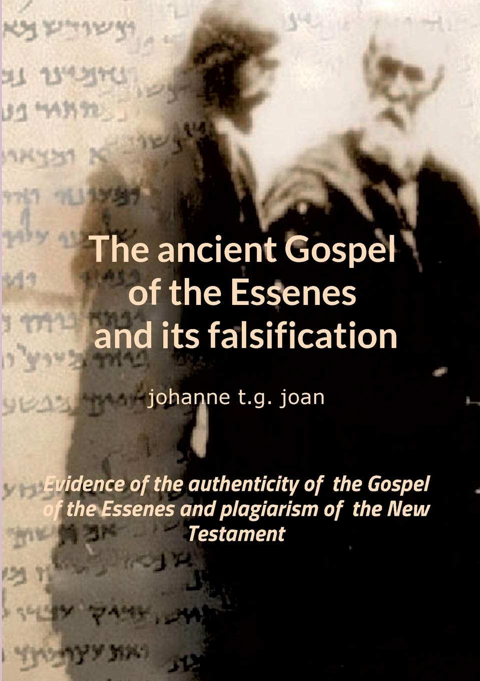 The ancient Gospel of the Essenes and its falsification: Evidence of the authenticity of the Gospel of the Essenes and plagiarism of the New Testament