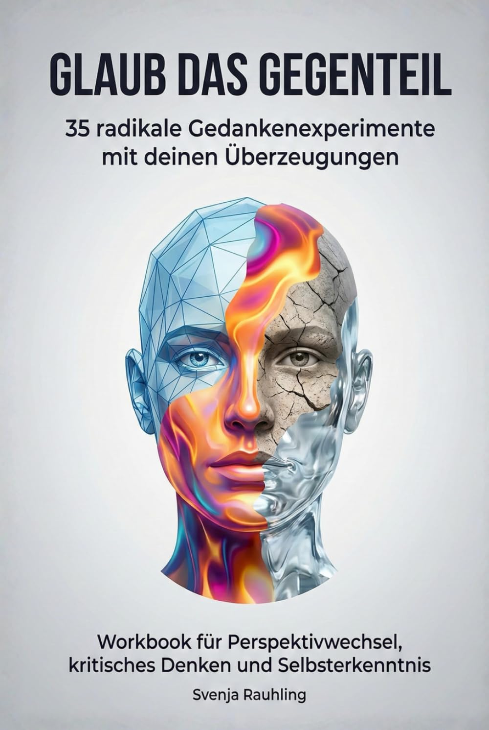Glaub das Gegenteil - 35 radikale Gedankenexperimente mit deinen Überzeugungen: Workbook für Perspektivwechsel, kritisches Denken und Selbsterkenntnis