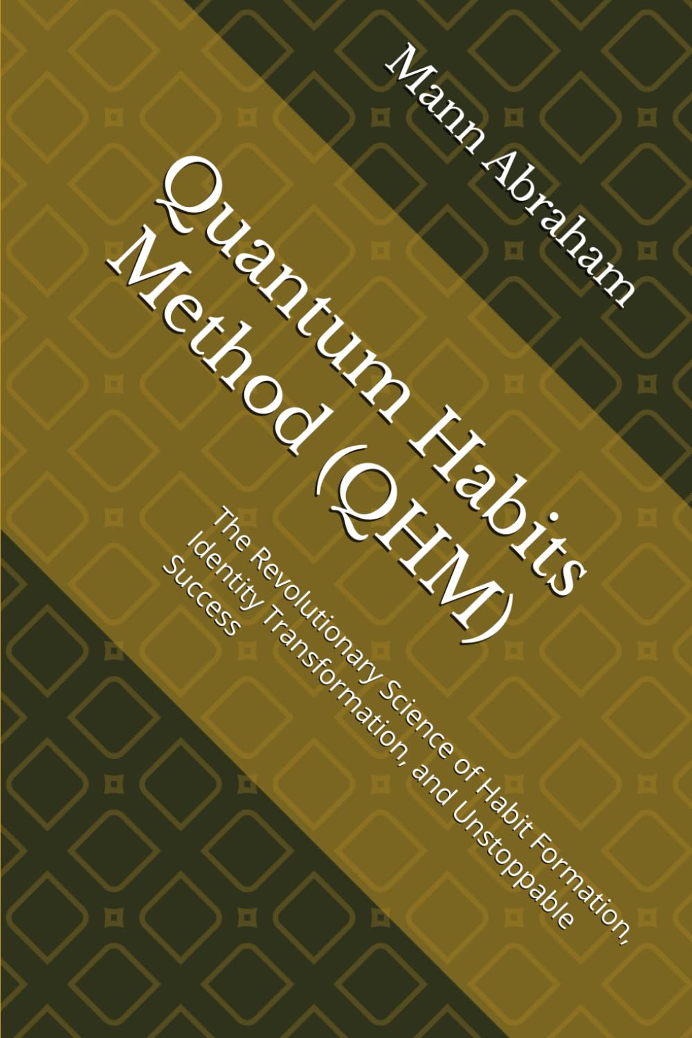 Quantum Habits Method (QHM): The Revolutionary Science of Habit Formation, Identity Transformation, and Unstoppable Success