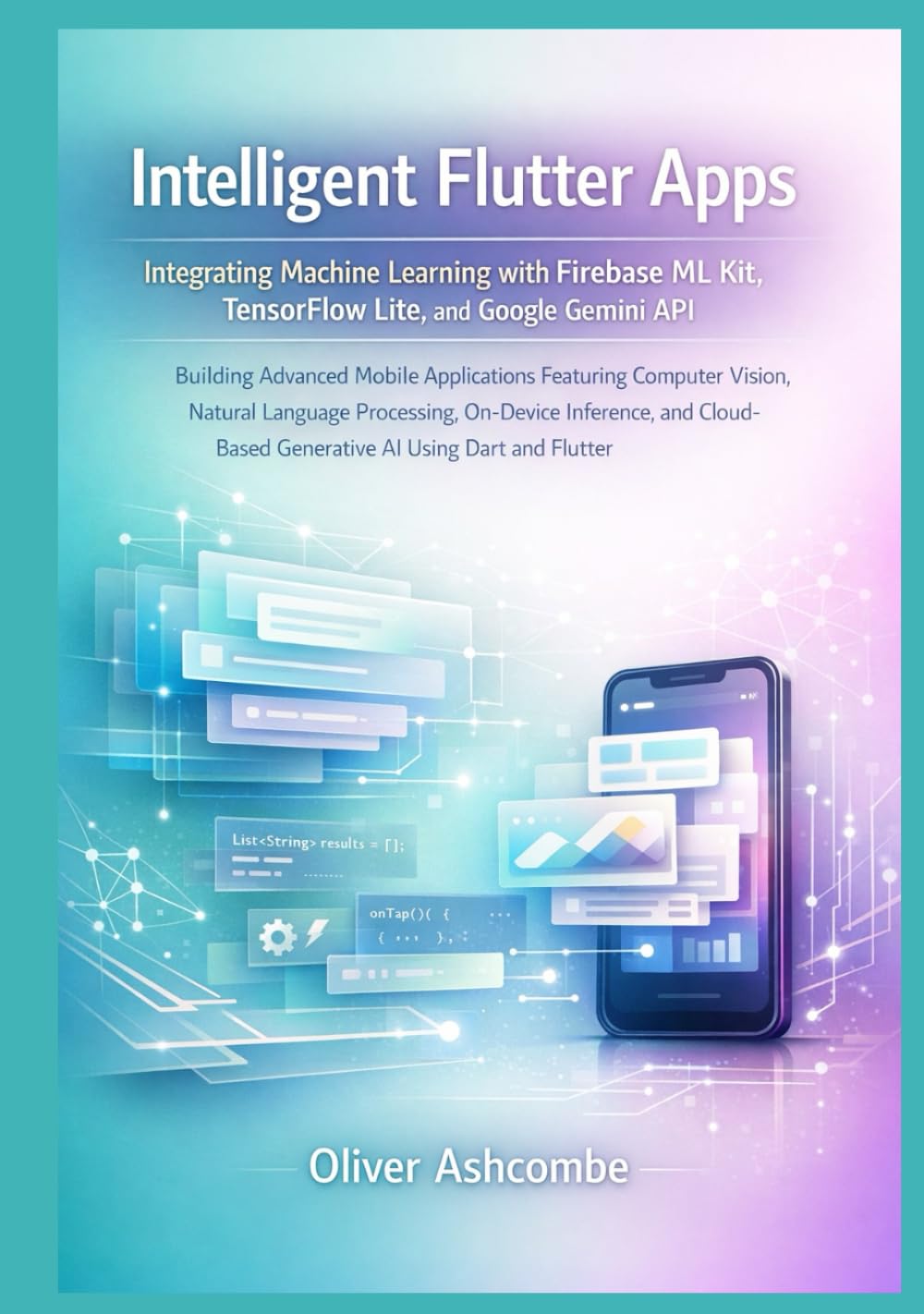 Intelligent Flutter Apps: Integrating Machine Learning with Firebase ML Kit, TensorFlow Lite, and Google Gemini API (The Intelligent Flutter Developer ... Scalable Apps with AI and Machine Learning)