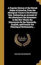 A Popular History of the United States of America, From the Aboriginal Times to the Present Day. Embracing an Account of the Aborigines; the Norsemen ... and French; the Planting of Settlements;...