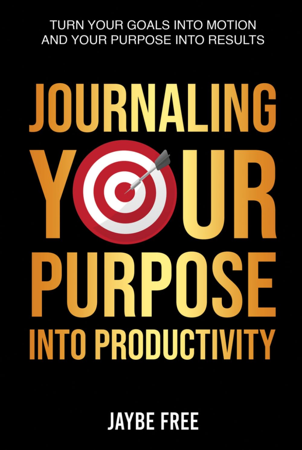 Journaling Your Purpose Into Productivity: Turn Your Goals Into Motion and Your Purpose Into Results (The Complete Growth System)