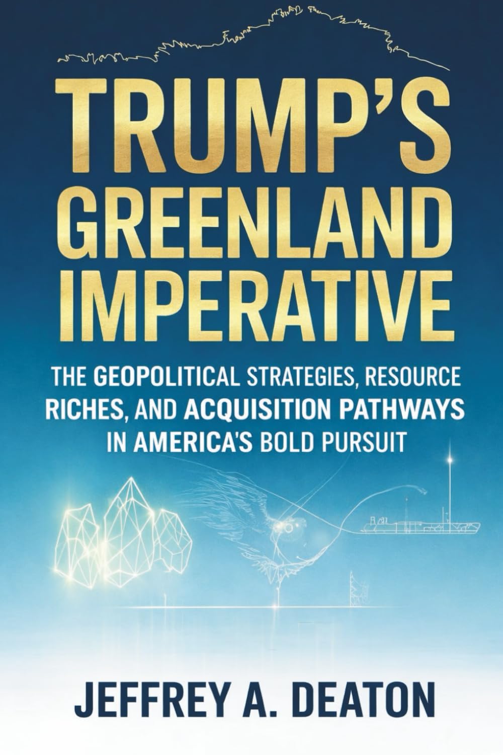 Trump's Greenland Imperative: The Geopolitical Strategies, Resource Riches, and Acquisition Pathways in America's Bold Pursuit