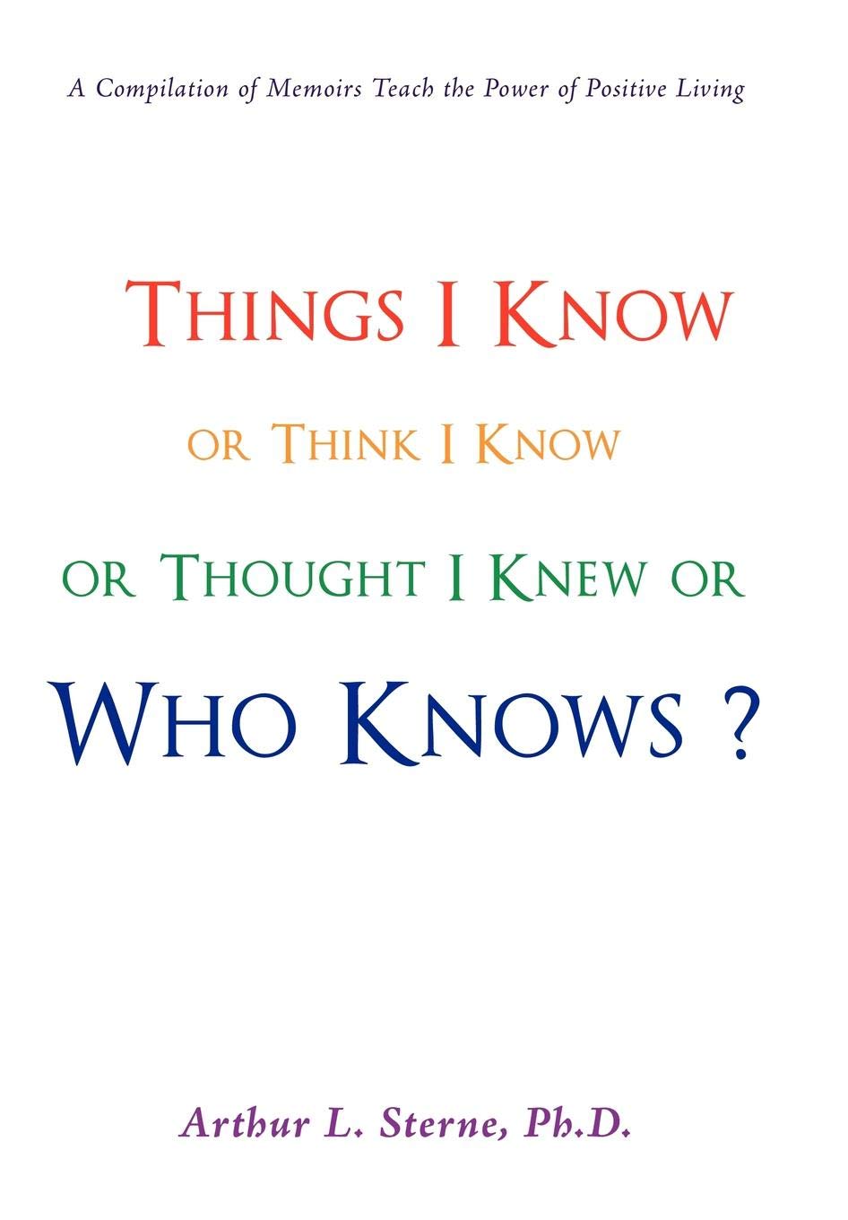 Things I Know or Think I Know or Thought I Knew or Who Knows?