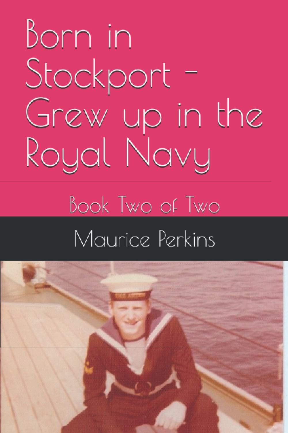 Born in Stockport - Grew up in the Royal Navy: Book Two of Two
