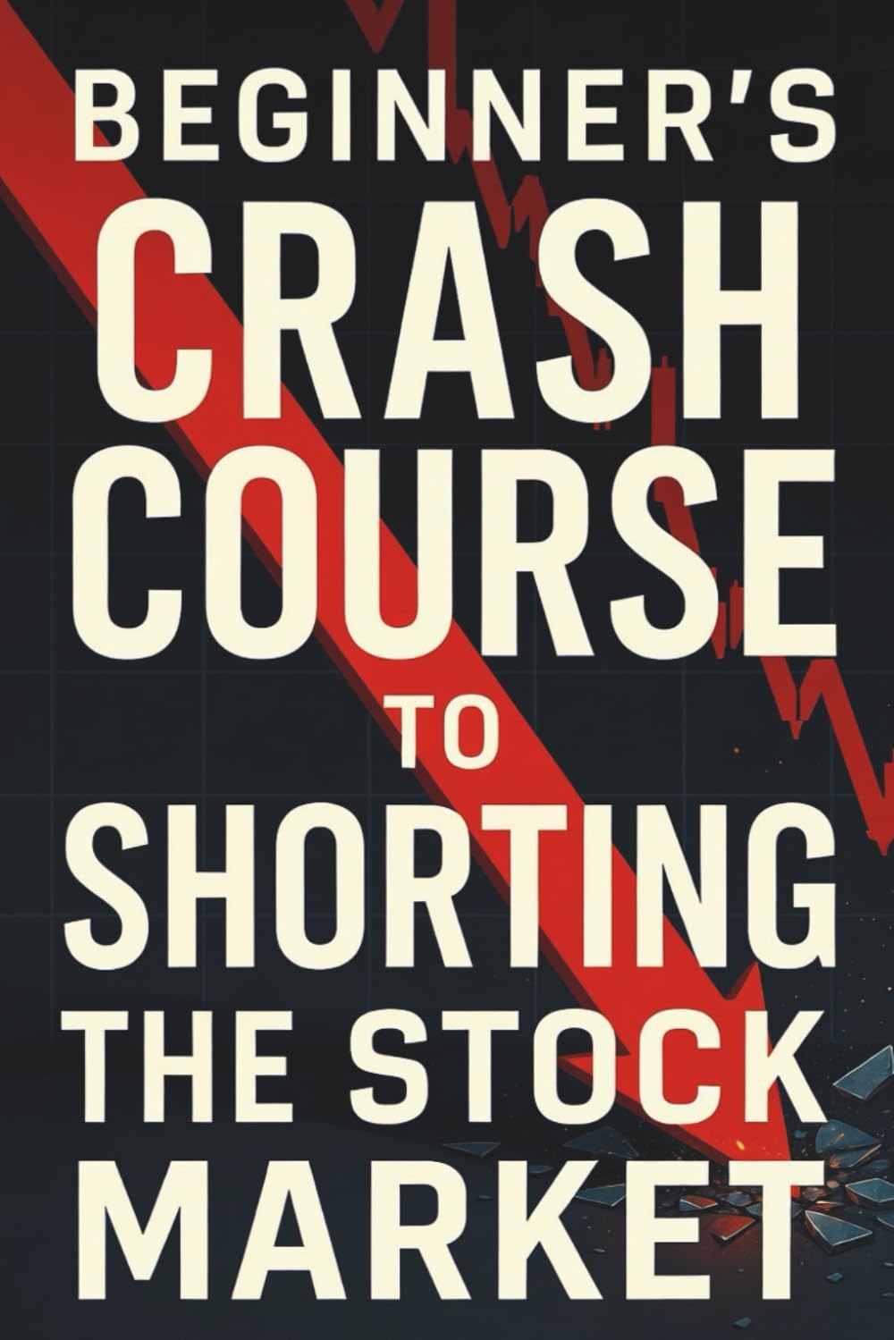 Beginner's Crash Course to Shorting the Stock Market: The Essential Guide to Profiting in Bear Markets, Mastering Inverse ETFs, and Protecting Your Investment Portfolio from the Next Major Downturn.