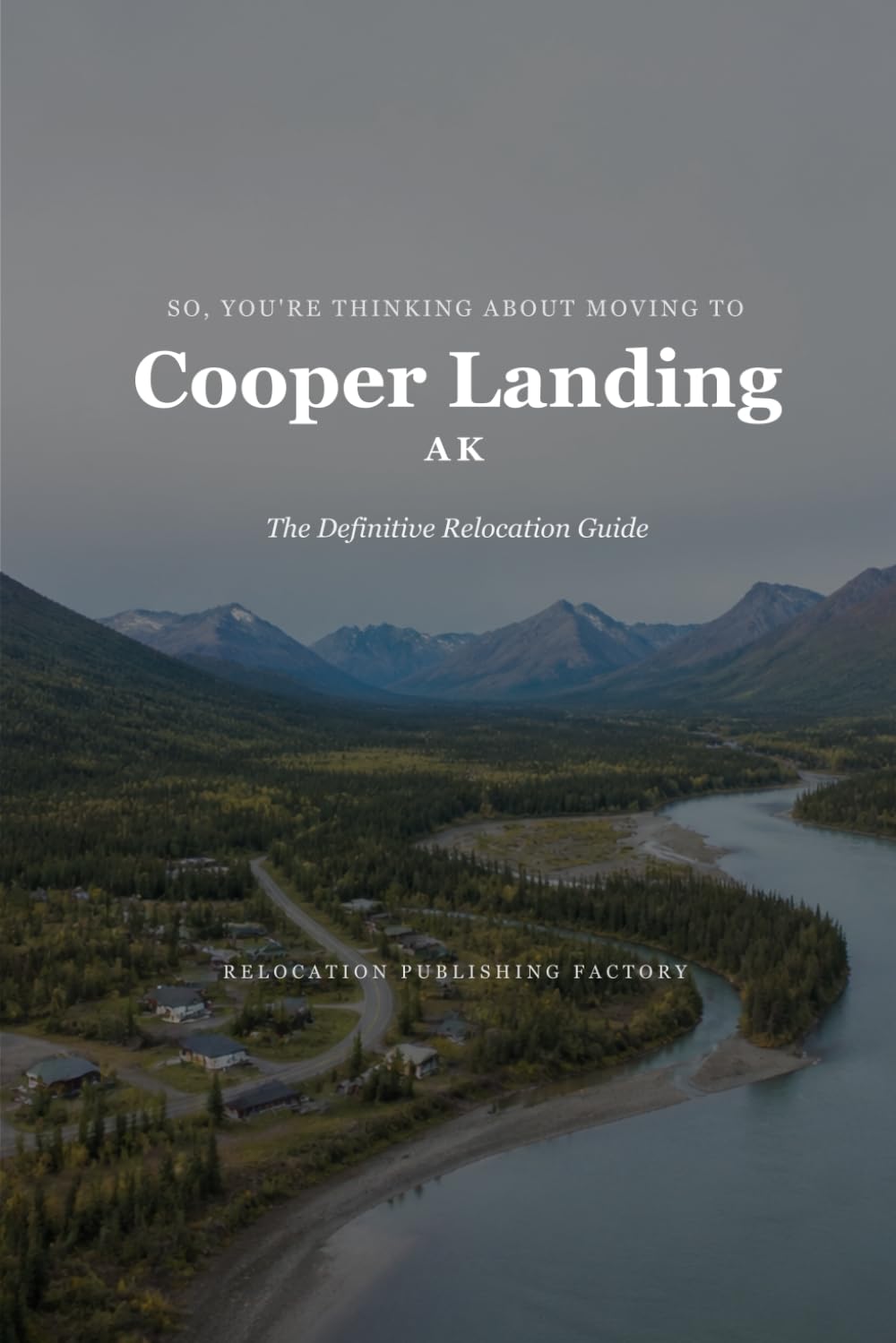 So, You're Thinking About Moving to Cooper Landing: The Definitive Relocation Guide (The Thinking About Moving Relocation Guide Series)