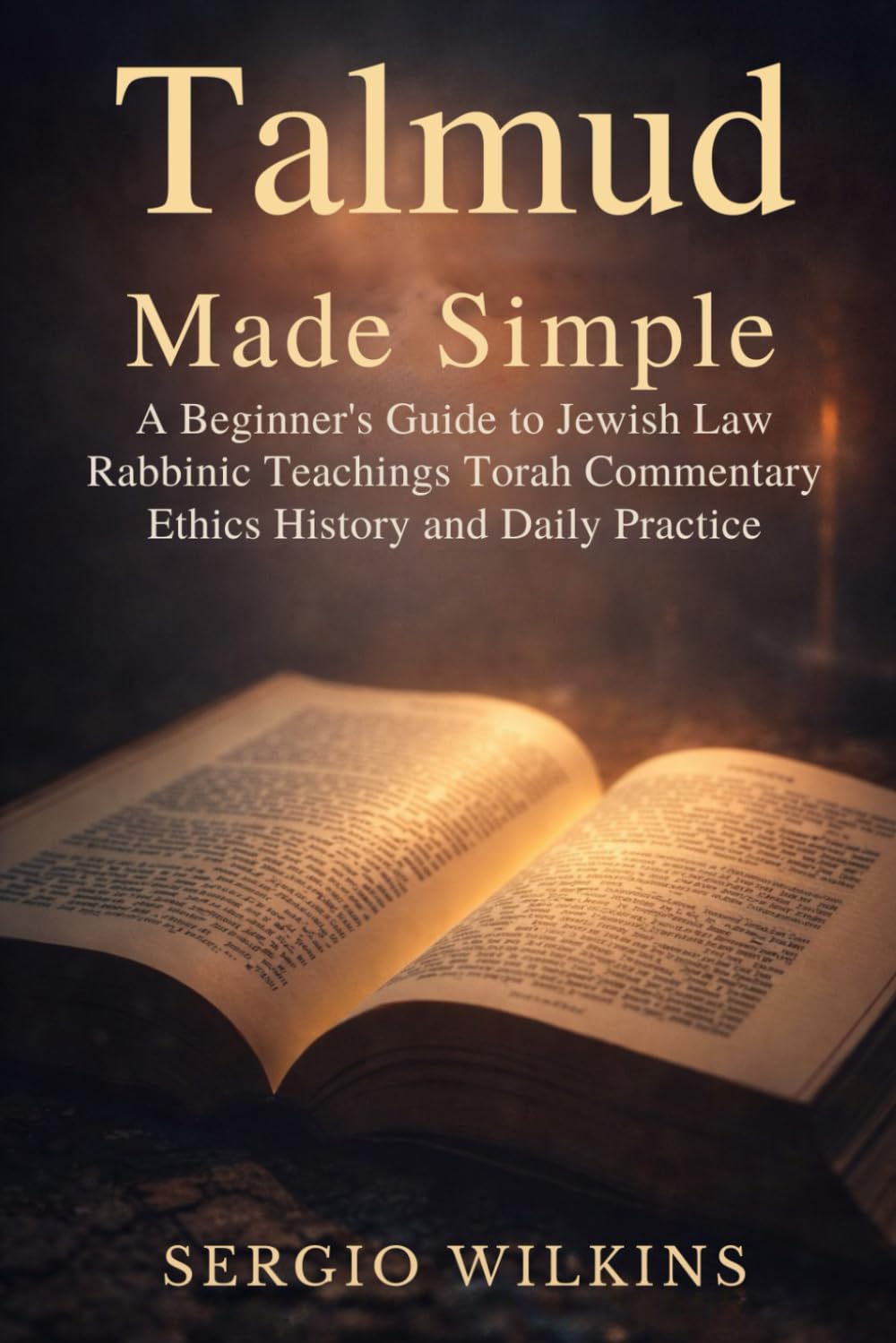 TALMUD MADE SIMPLE: A Beginner’s Guide to Jewish Law Rabbinic Teachings Torah Commentary Ethics History and Daily Practice