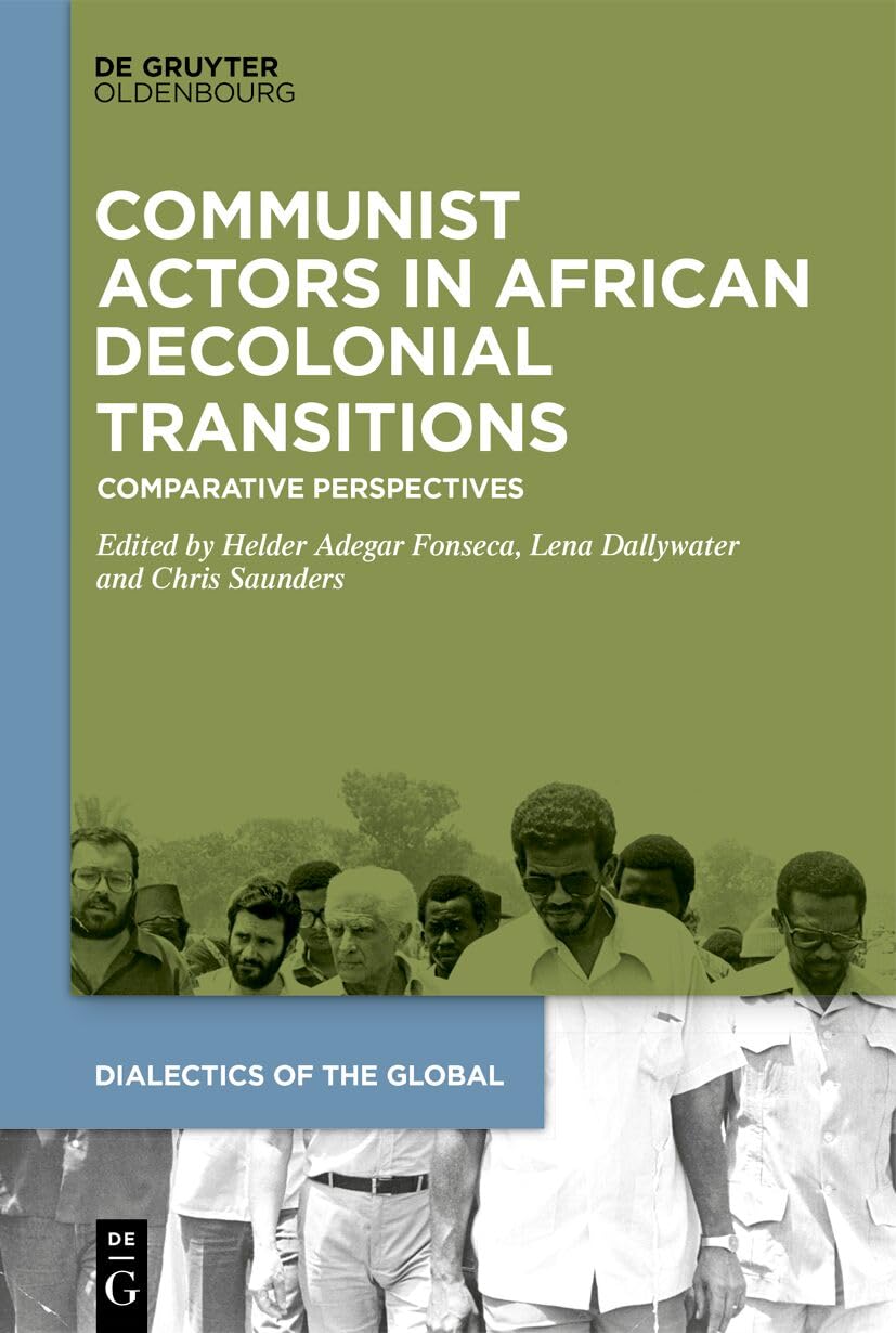 Communist Actors in African Decolonial Transitions: Comparative Perspectives (Dialectics of the Global, 22)