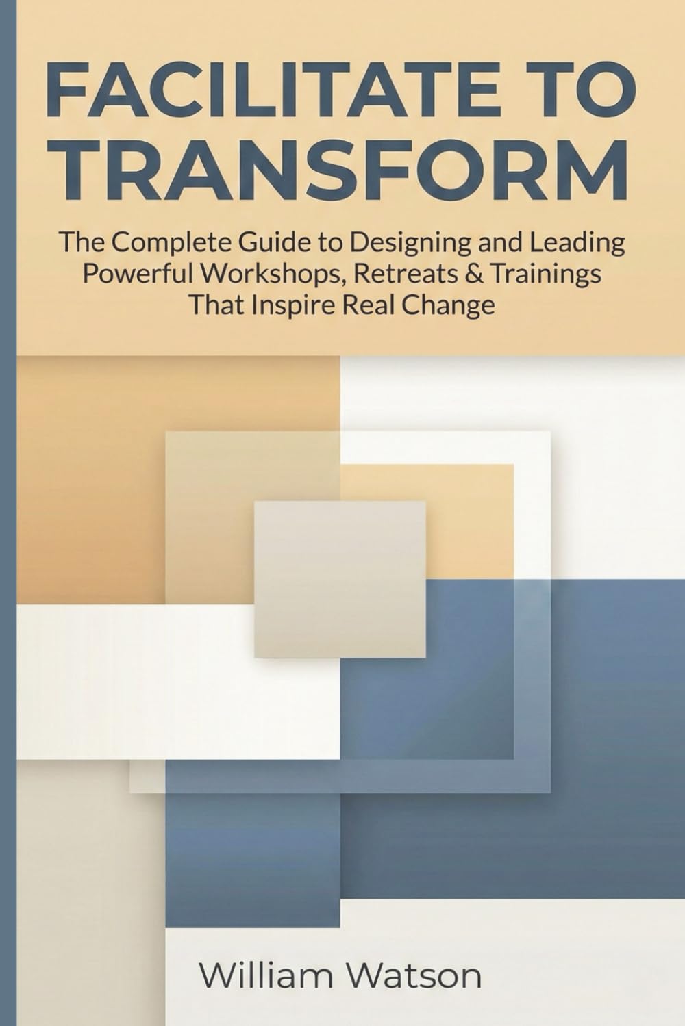 Facilitate to Transform: The Complete Guide to Designing and Leading ...