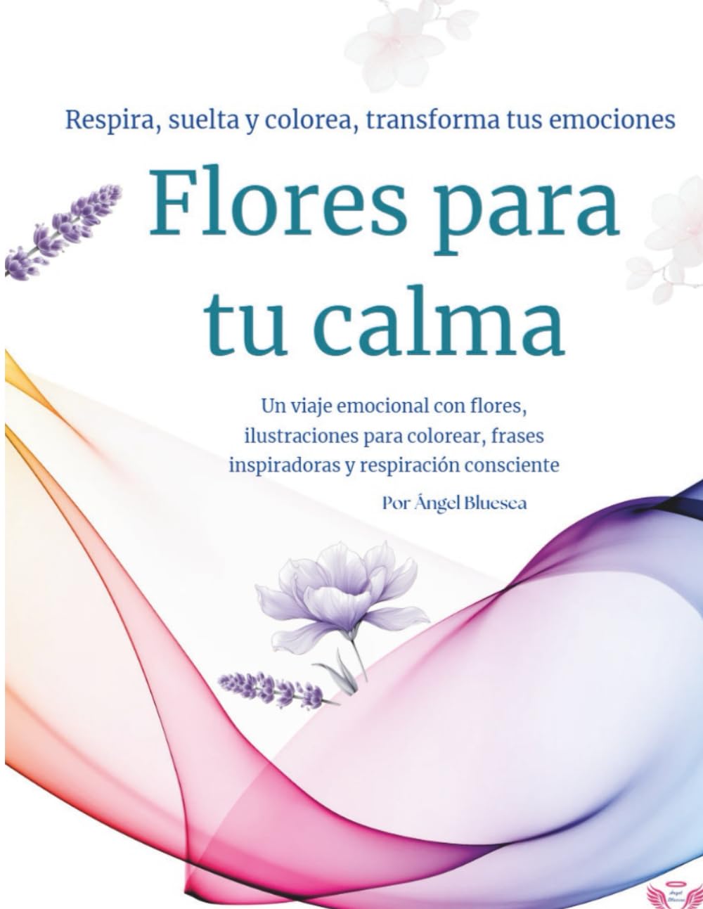Flores para tu c-alma: Un viaje emocional con flores, ilustraciones para colorear, frases inspiradoras y respiración consciente