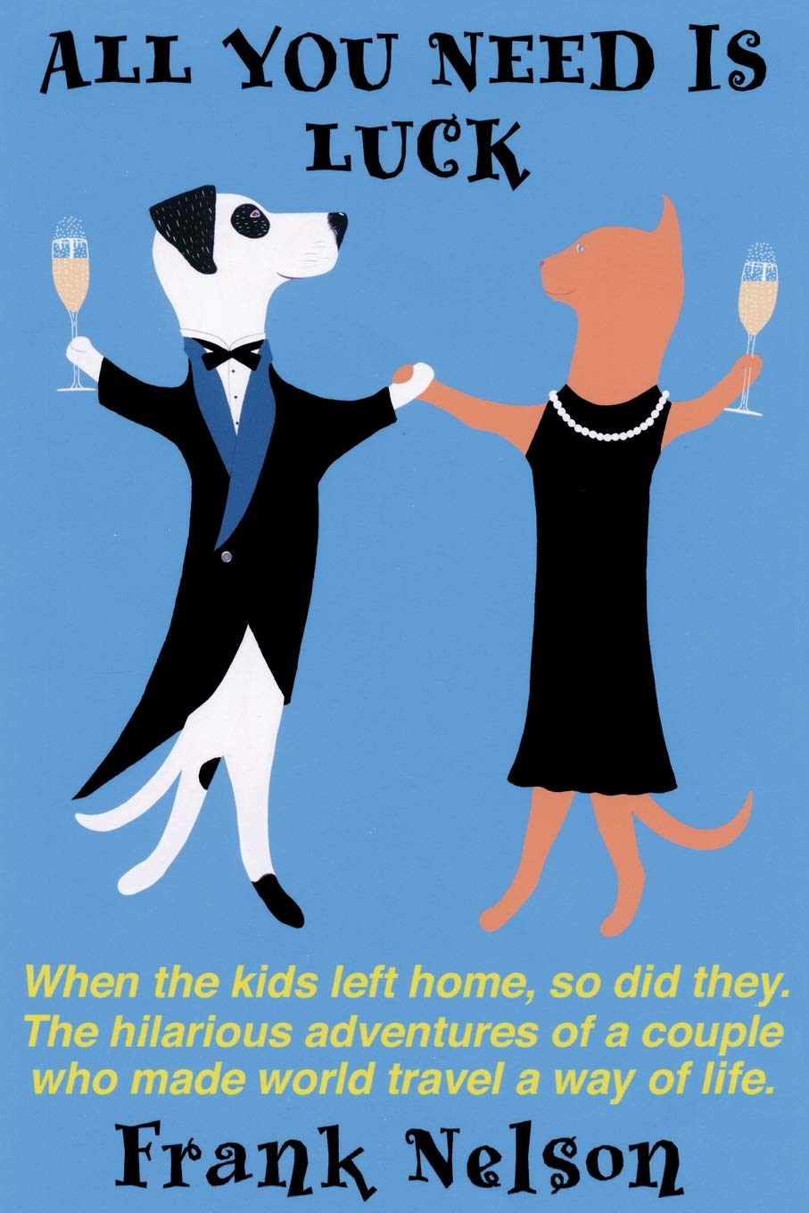 All You Need is Luck: When the kids left home, so did they. The hilarious adventures of a couple who made world travel a way of life.