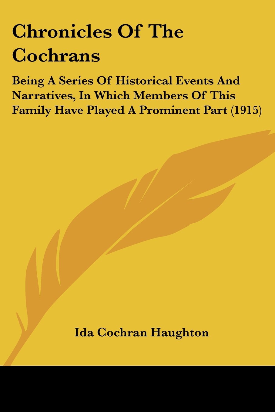 Chronicles of the Cochrans: Being a Series of Historical Events and Narratives, in Which Members of This Family Have Played a Prominent Part: Being A ... Family Have Played A Prominent Part (1915)