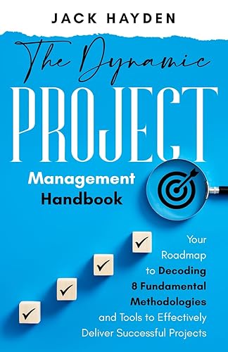 The Dynamic Project Management Handbook: Your Roadmap to Decoding 8 Fundamental Methodologies and Tools to Effectively Deliver Successful Projects