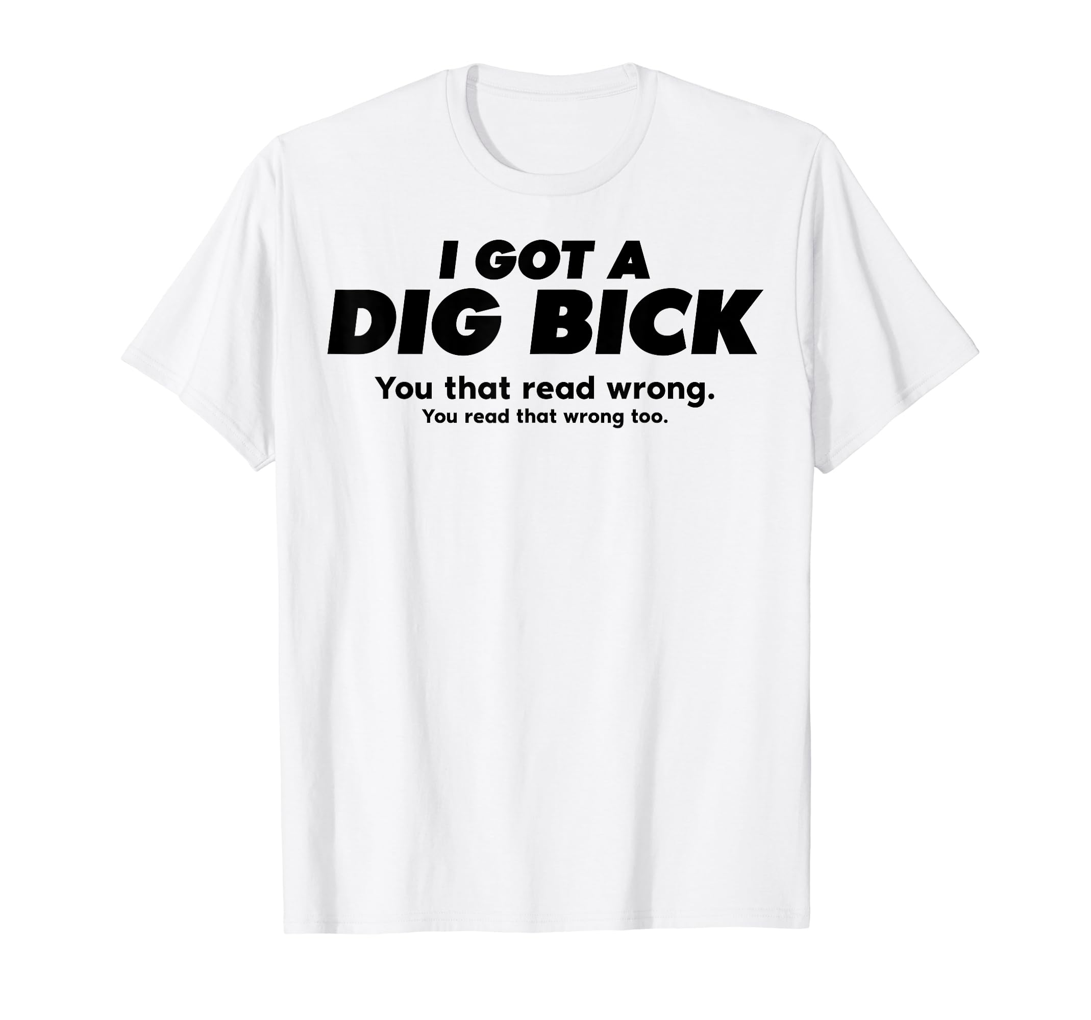 Read Carefully - I Got A Dig Bick T-Shirt