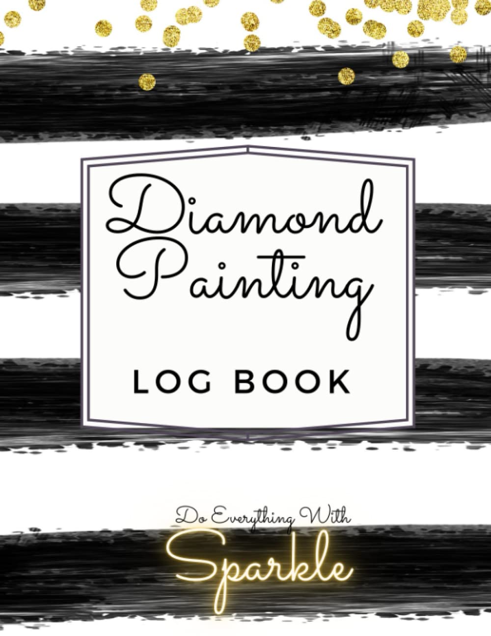 Diamond Painting Log Book. Do Everything With Sparkle. Black, white & gold edition.: Keep a record of your precious Diamond Painting projects in this 100 page memory-keeper