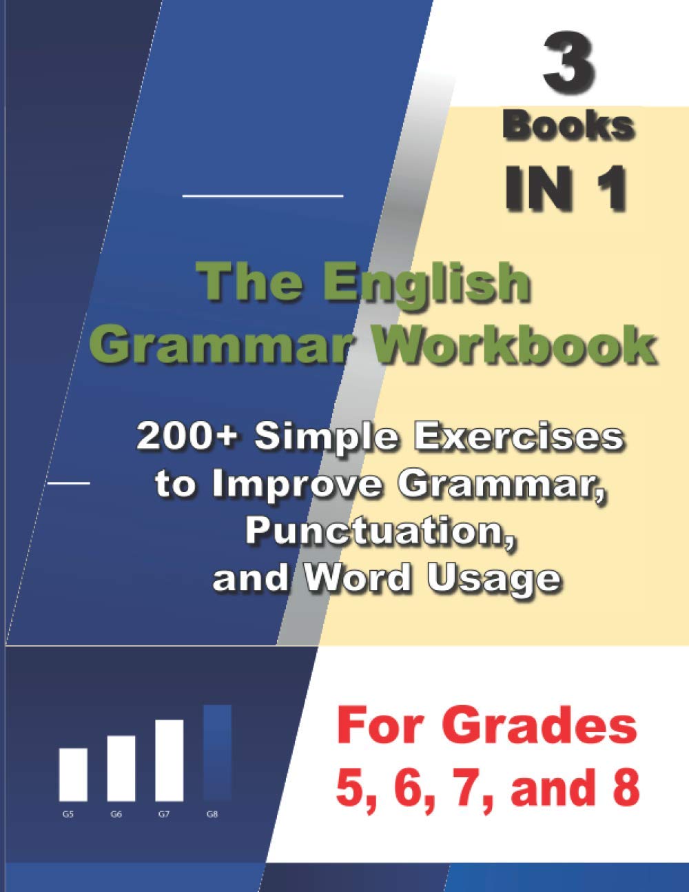 The English Grammar Workbook , 3 Books IN 1, 200+ Simple Exercises to Improve Grammar, Punctuation, and Word Usage, for Grades 5, 6, 7, and 8