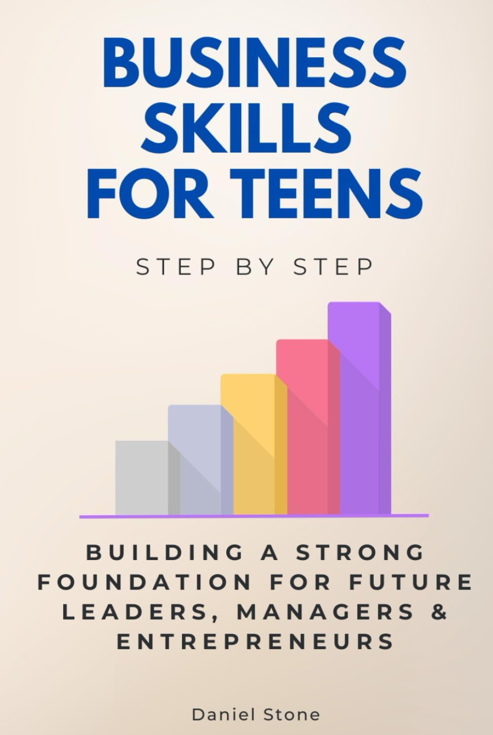 Business Skills for Teens Step by Step: Building a Strong Foundation for Future Leaders, Managers & Entrepreneurs (Step By Step Subject Guides)