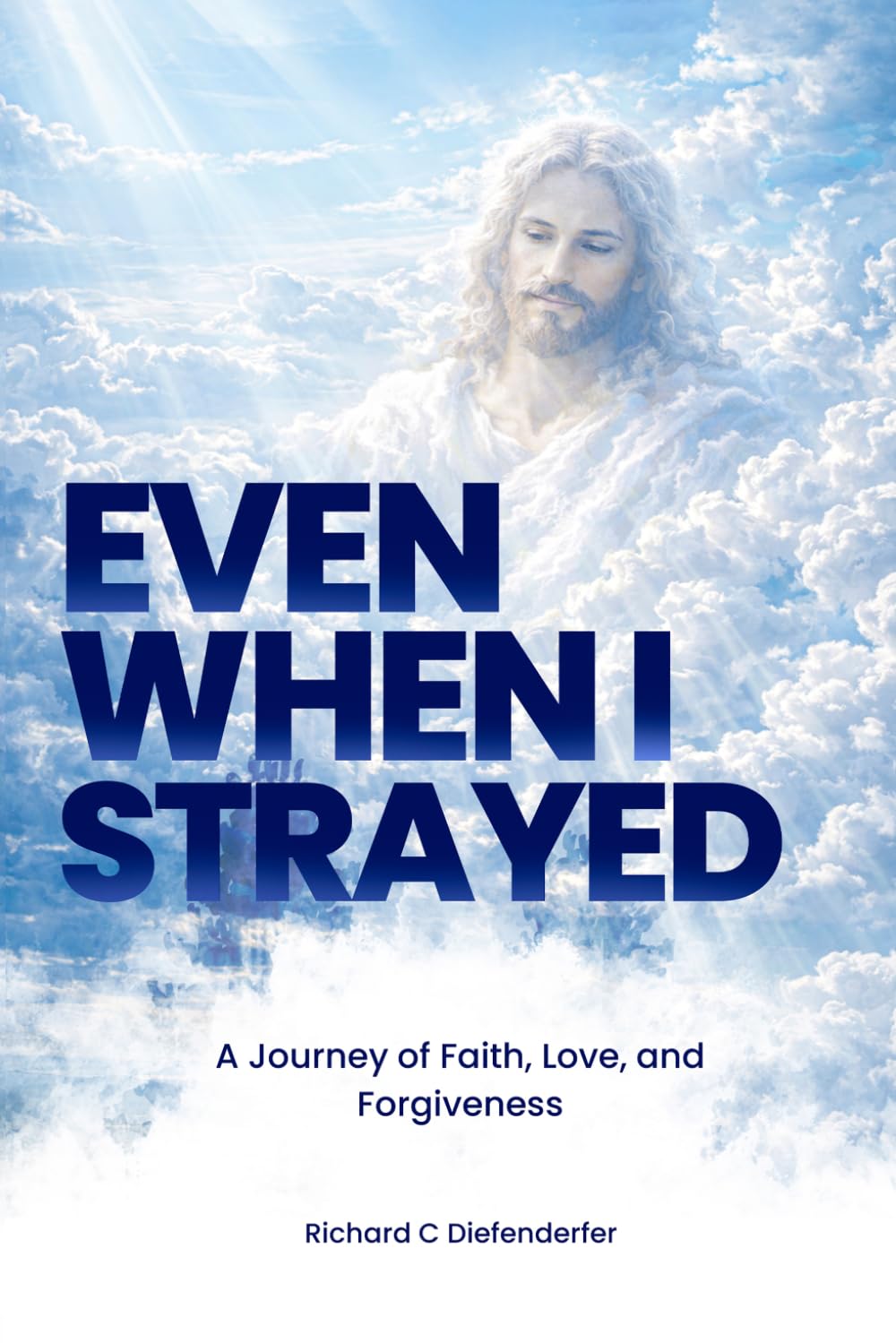 Even When I Strayed: A Journey of Faith, Love, and Forgiveness
