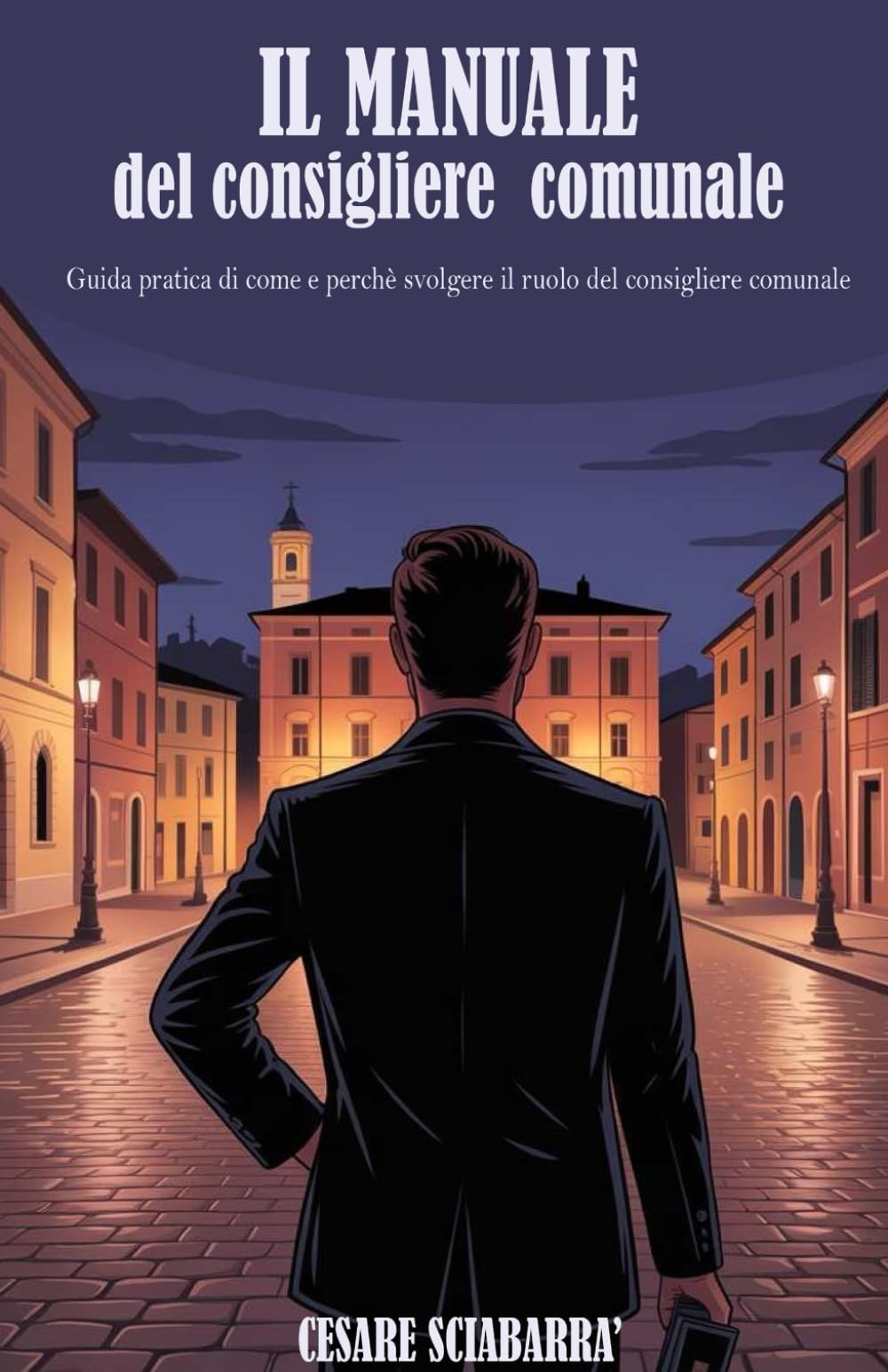 Il manuale del consigliere comunale: Guida pratica di come e perchè svolgere il ruolo del consigliere comunale