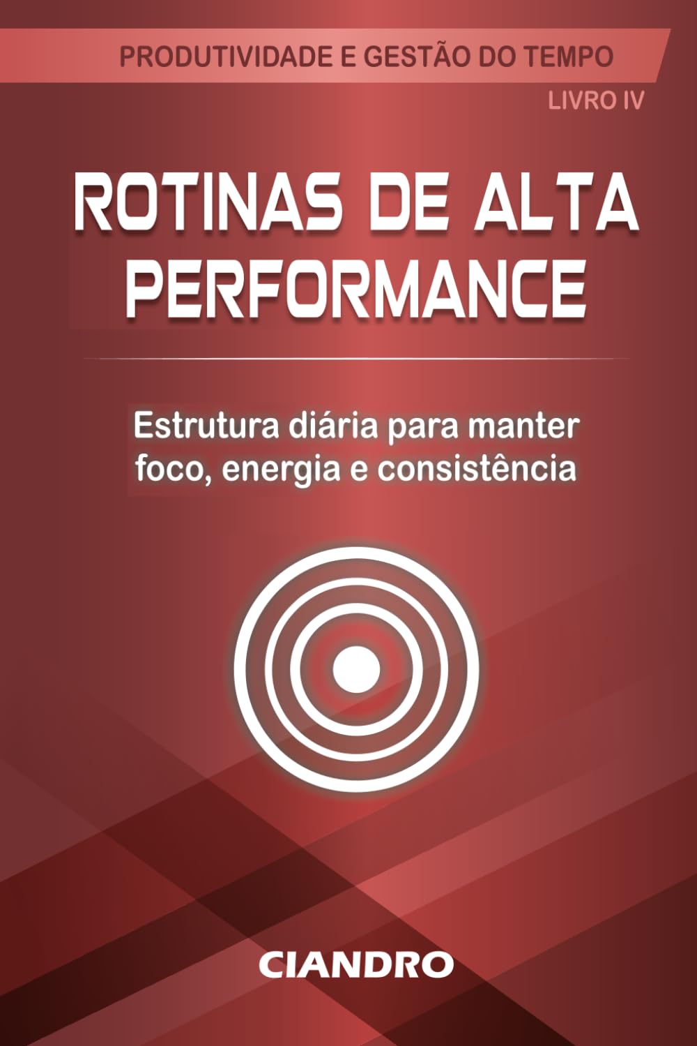 ROTINAS DE ALTA PERFORMANCE: Estrutura diária para manter foco, energia e consistência: 4 (Produtividade e Gestão do Tempo)