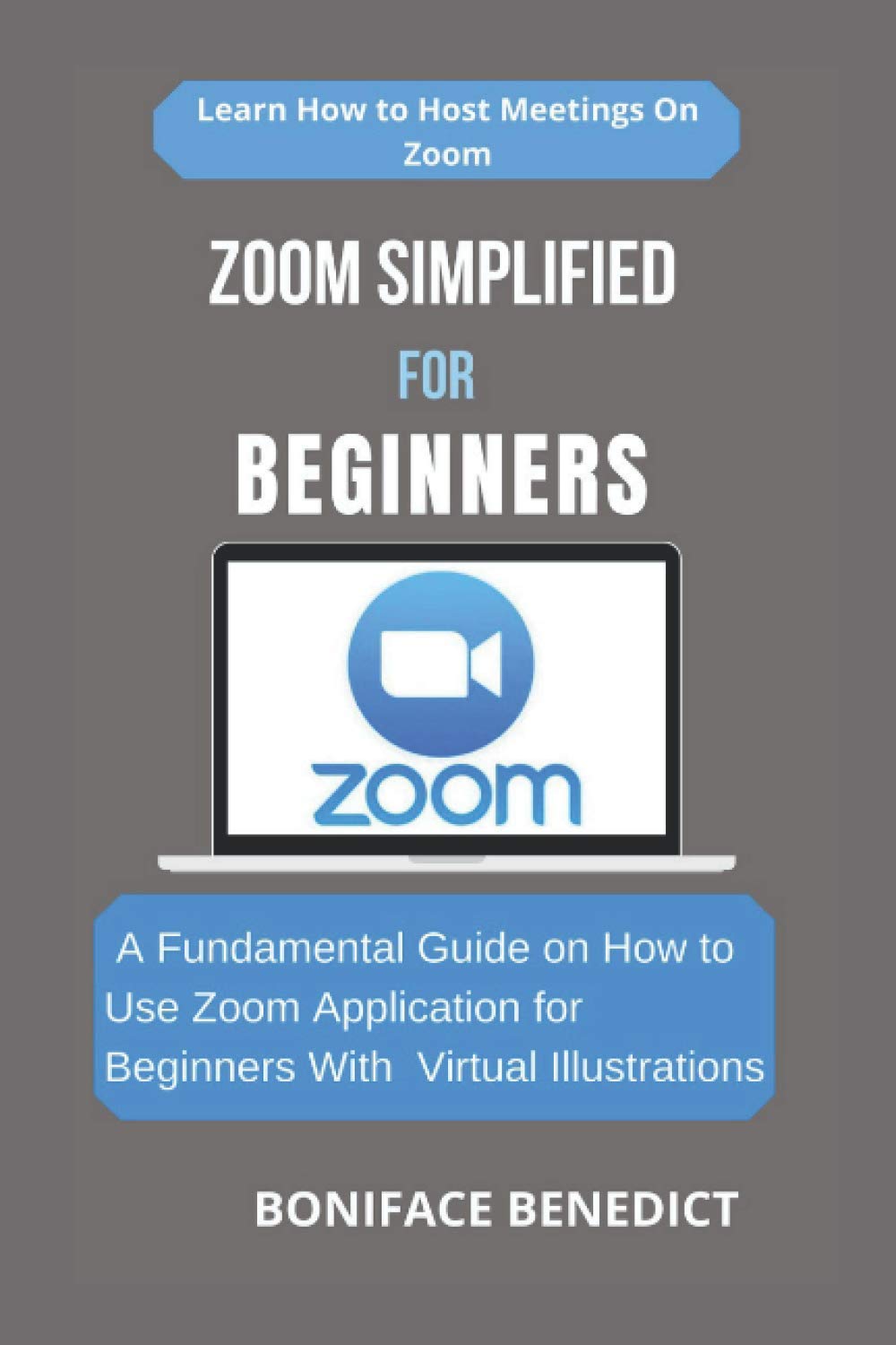 ZOOM SIMPLIFIED FOR BEGINNERS: A Fundamental Guide on How to Use Zoom Application for Beginners With Virtual Illustrations