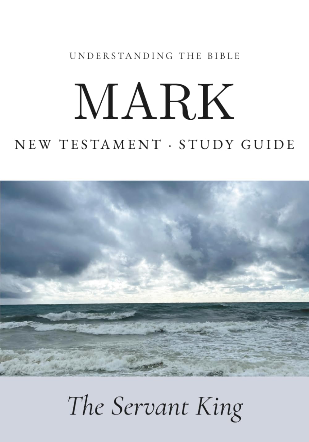 Understanding the Bible — Mark: Interactive Gospel of Mark Workbook — New Testament Study Guide for Beginners and Small Groups (Bible Study Guides: Book‑by‑Book)