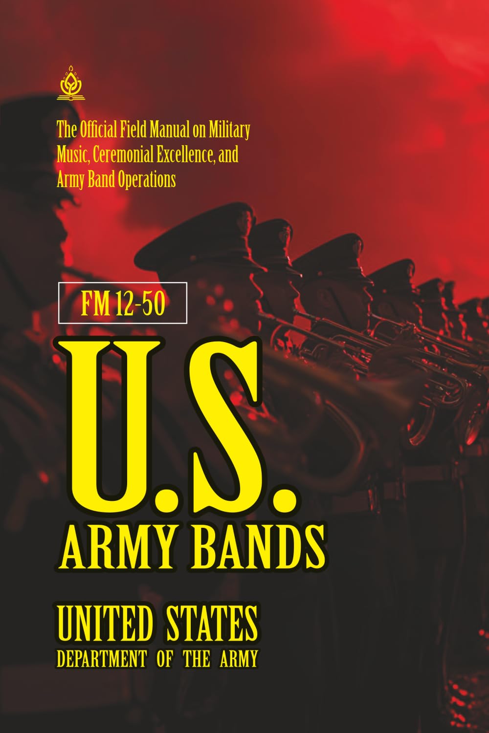 FM 12-50 U.S. Army Bands: [Annotated] Field Manual on Military Music, Ceremonial Excellence, and Army Band Operations