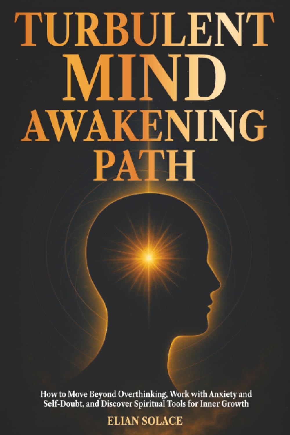 Turbulent Mind Awakening Path: How to Move Beyond Overthinking, Work with Anxiety and Self-Doubt, and Discover Spiritual Tools for Inner Growth