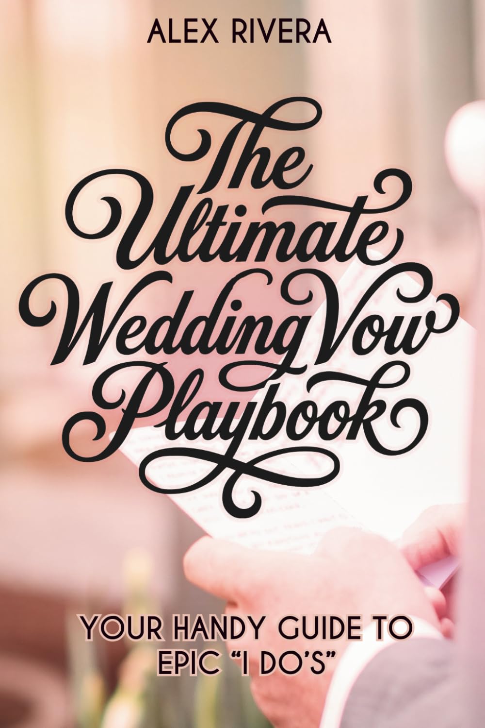 The Ultimate Wedding Vow Playbook: How to Write Wedding Vows: Your Handy Guide for Funny, Heartfelt, and Epic "I Do" Promises