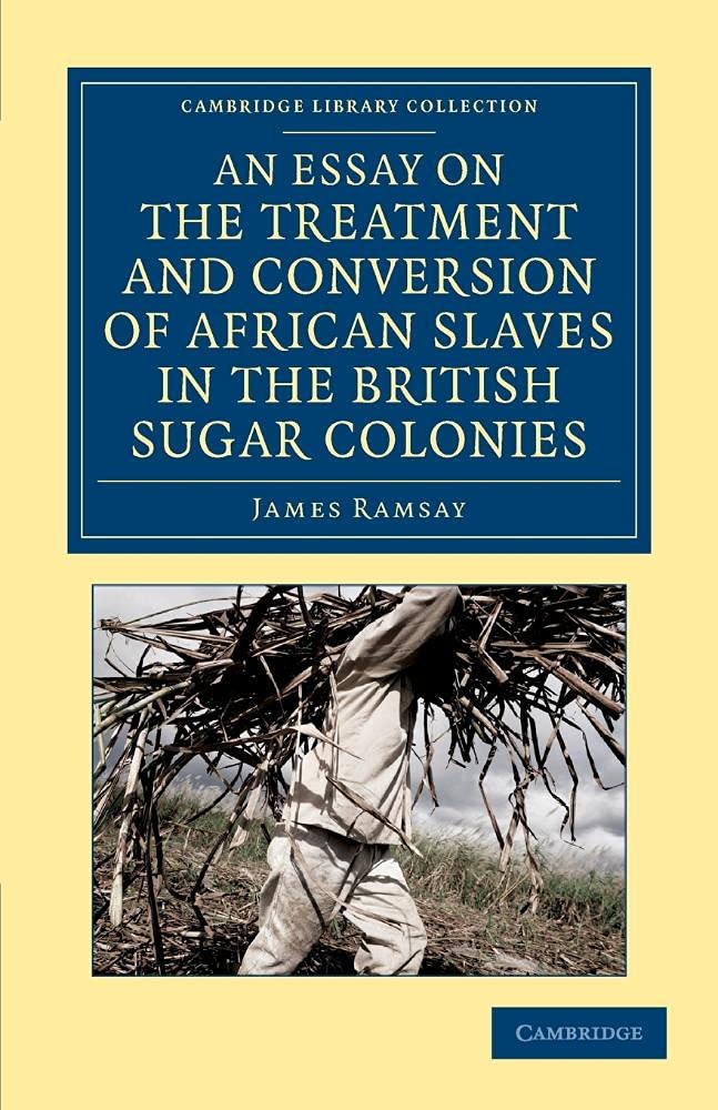 An Essay on the Treatment and Conversion of African Slaves in the British Sugar Colonies (Cambridge Library Collection - Slavery and Abolition)