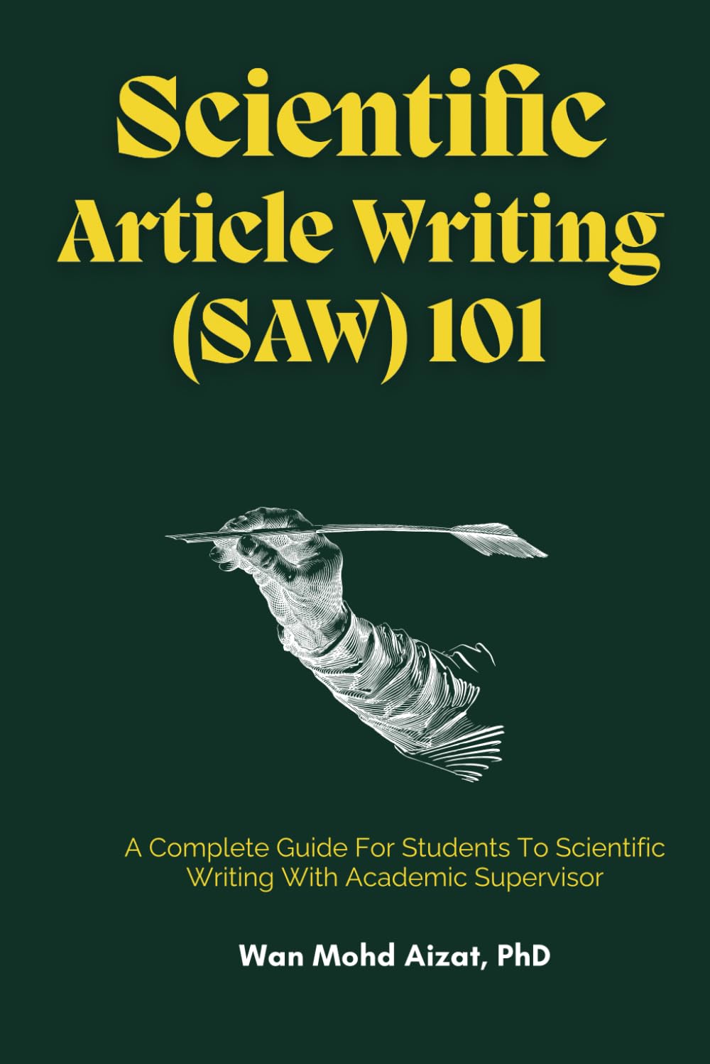 SCIENTIFIC ARTICLE WRITING (SAW) 101: A Complete Guide For Students To Scientific Writing With Academic Supervisor