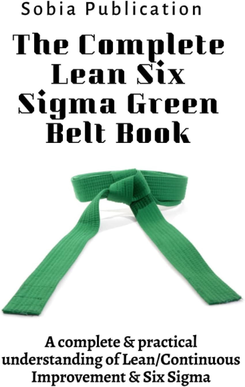 The Complete Lean Six Sigma Green Belt Book: A complete & practical understanding of Lean/Continuous Improvement & Six Sigma