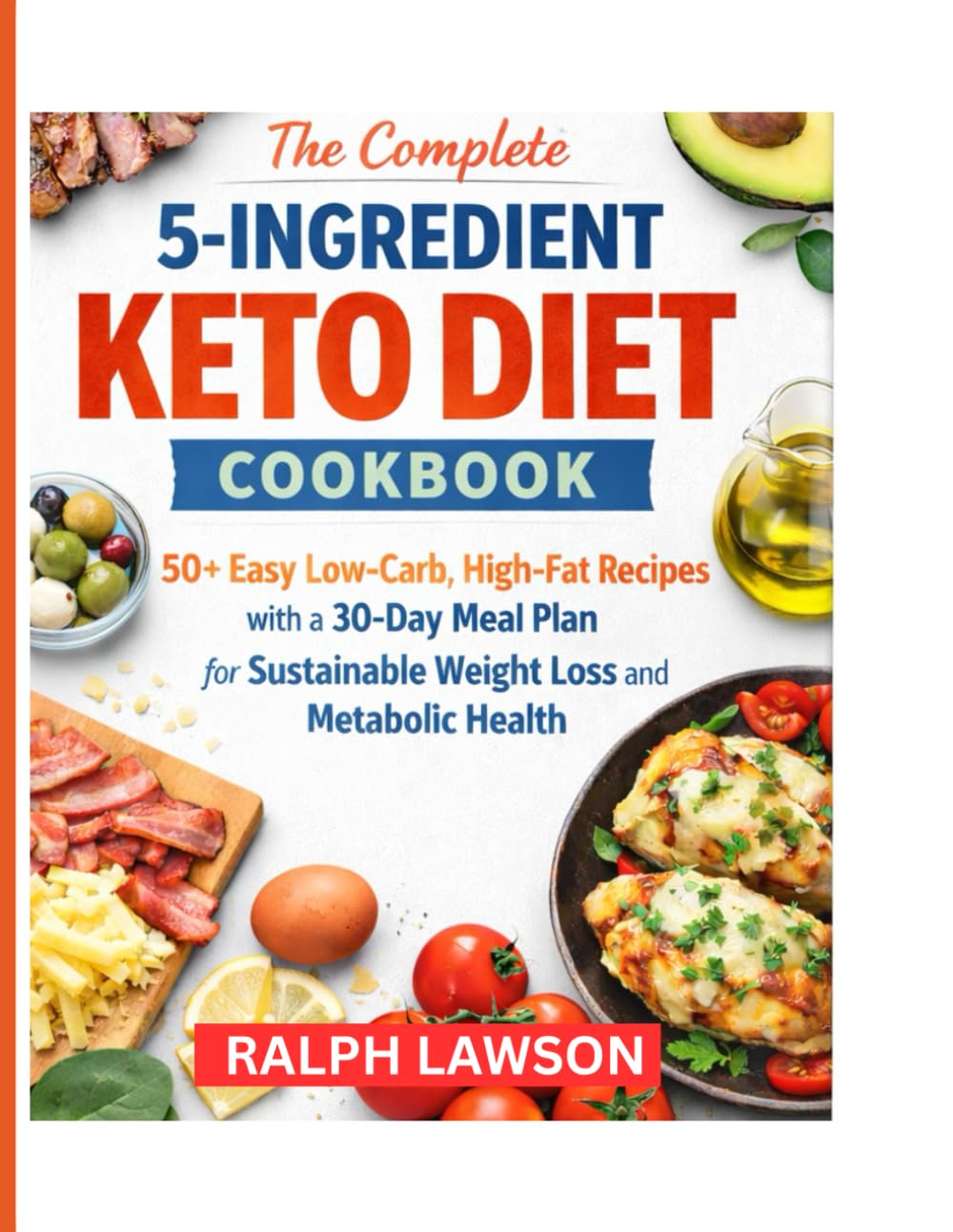 The complete 5-ingredient keto diet cookbook: 50+ Easy Low-Carb, High-Fat Recipes with a 30-Day Meal Plan for Sustainable Weight Loss and Metabolic Health