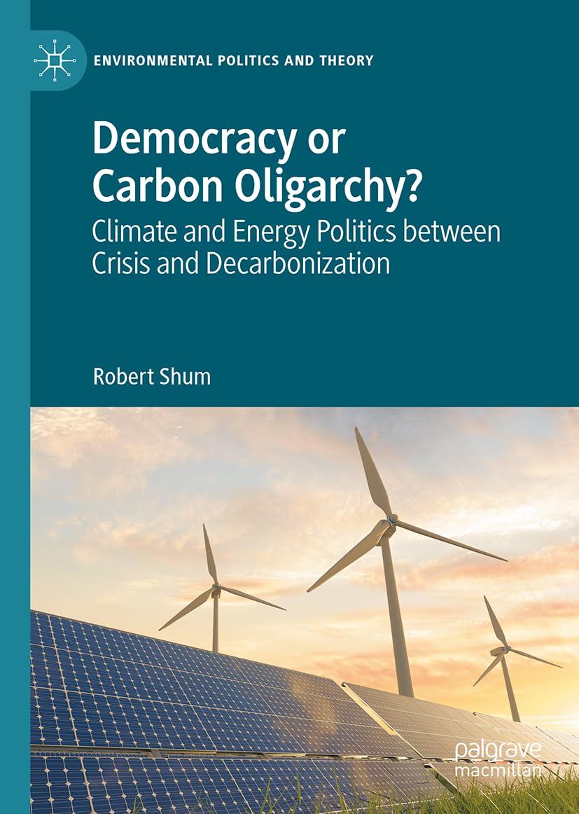Democracy or Carbon Oligarchy?: Climate and Energy Politics between Crisis and Decarbonization (Environmental Politics and Theory)