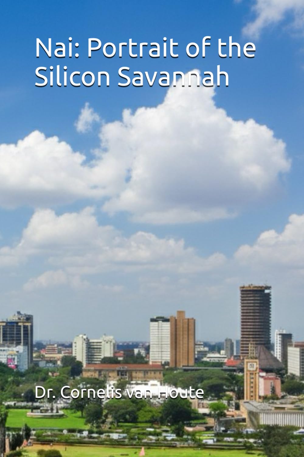 Nai: Portrait of the Silicon Savannah (THE KENYA DOSSIERS: Navigate. Connect. Invest.)