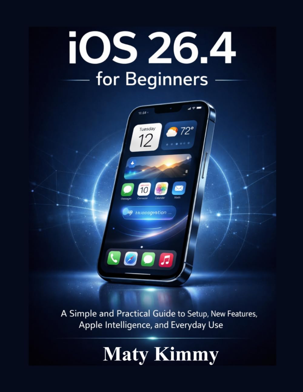 iOS 26.4 for Beginners: A Simple and Practical Guide to Setup, New Features, Apple Intelligence, and Everyday Use