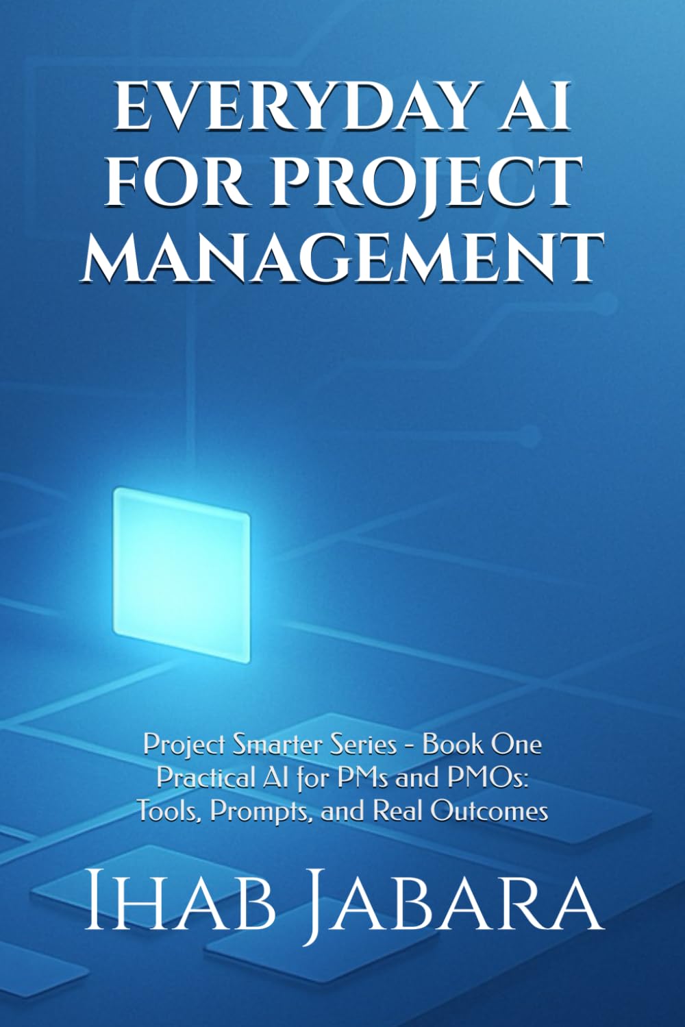 Everyday AI for Project Management: Practical AI for PMs and PMOs: Tools, Prompts, and Real Outcomes (Project Smarter)