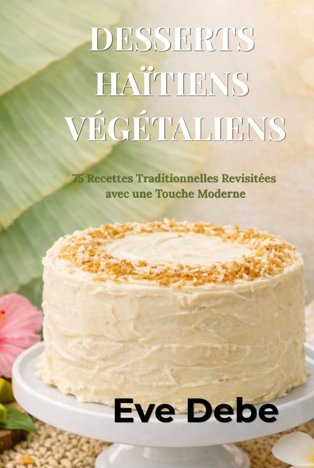 DESSERTS HAÏTIENS VÉGÉTALIENS: 75 Recettes Traditionnelles Revisitées avec une Touche Moderne
